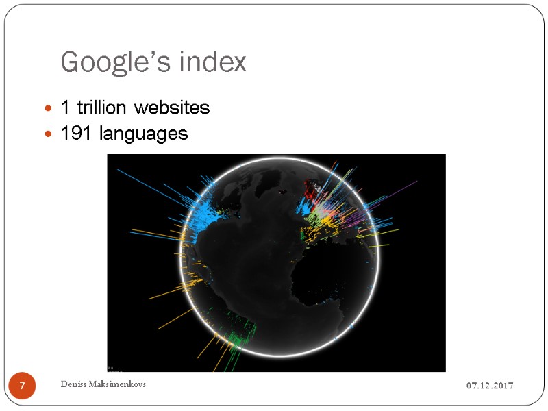 Google’s index 07.12.2017 Deniss Maksimenkovs 7 1 trillion websites 191 languages